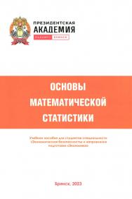 Основы математической статистики: учебное пособие / Российская академия народного хозяйства и государственной службы при Президенте Российской Федерации (РАНХиГС), Брянский филиал. ISBN 978-5-903802-52-4