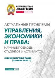 Актуальные проблемы управления, экономики и права: научные подходы студентов и аспирантов: сборник научных работ (октябрь 2022 г.) ISBN 978-5-907389-73-1