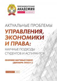 Актуальные проблемы управления, экономики и права: научные подходы студентов и аспирантов: сборник научных работ (декабрь 2022 г.) ISBN 978-5-907389-82-3