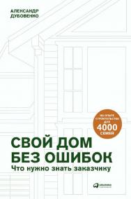 Свой дом без ошибок : Что нужно знать заказчику. На опыте строительства для 4000 семей ISBN 978-5-907394-28-5