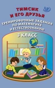 Тимсик и его друзья. Тренировочные задания по математике и естествознанию. 3 класс. — 2-е изд., эл. — (Тренировочные задания по математике и естествознанию) ISBN 978-5-907528-06-2