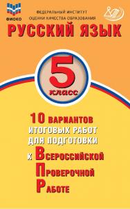 Русский язык. 5 класс. 10 вариантов итоговых работ для подготовки к Всероссийской проверочной работе / Федеральный институт оценки качества образования. — 2-е изд., эл. ISBN 978-5-907528-13-0