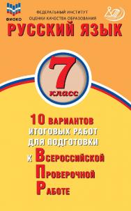 Русский язык. 7 класс. 10 вариантов итоговых работ для подготовки к Всероссийской проверочной работе / Федеральный институт оценки качества . — (10 вариантов итоговых работ для подготовки к Всероссийской проверочной работе)образования. — 3-е изд., эл. ISBN 978-5-907528-15-4