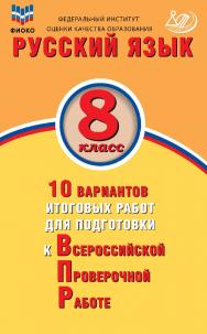 Русский язык. 8 класс. 10 вариантов итоговых работ для подготовки к Всероссийской проверочной работе / Федеральный институт оценки качества образования. — 2-е изд., испр., эл.— (10 вариантов итоговых работ для подготовки к Всероссийской проверочной работе ISBN 978-5-907528-16-1