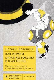 Как играли царскую Россию в Нью-Йорке. Музыка, эмигранты и воображение Америки / [пер. с англ. Д. Гальцина] (Серия «Современная западная русистика» = «Contemporary Western Rusistika») ISBN 978-5-907532-86-1