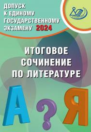 Допуск к Единому государственному экзамену 2024. Итоговое сочинение по литературе ISBN 978-5-907651-82-1