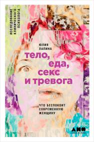 Тело, еда, секс и тревога: Что беспокоит современную женщину. Исследование клинического психолога ISBN 978-5-91671-782-2