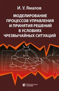 Моделирование процессов управления и принятия решений в условиях чрезвычайных ситуаций. — 5-е изд., электрон. ISBN 978-5-93208-757-2