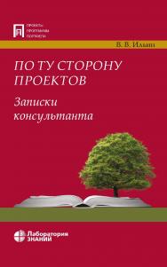 По ту сторону проектов. Записки консультанта. — 5-е изд., электрон. — (Проекты, программы, портфели) ISBN 978-5-93208-809-8