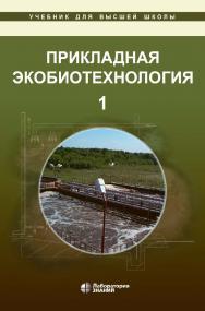 Прикладная экобиотехнология : учебное пособие : в 2 т. Т. 1. — 5-е изд., электрон.— (Учебник для высшей школы) ISBN 978-5-93208-826-5