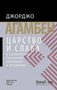 Царство и Слава. К теологической генеалогии экономики и управления [Текст] /пер. с ит. Д. C. Фарафоновой (гл. 1-8), Е. В. Смагиной (приложение) ISBN 978-5-93255-521-7