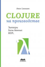Clojure на производстве. Зиперы, базы данных и REPL ISBN 978-5-93700-232-7