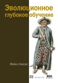 Эволюционное глубокое обучение / пер. с англ. А. В. Логунова ISBN 978-5-93700-253-2