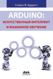 Arduino: искусственный интеллект и машинное обучение / пер. с англ. Ю. В. Ревича ISBN 978-5-93700-276-1