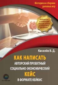 Как написать авторский проектный социально-экономический кейс в формате КЕЙКИС. Методика и сборник деловых игр. ISBN 978-5-9500662-5-2