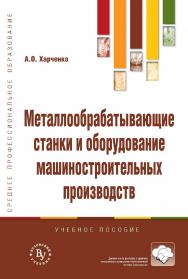 Металлообрабатывающие станки и оборудование машиностроительных производств : учебное пособие. — 2-е изд. — (Среднее профессиональное образование) ISBN 978-5-9558-0624-2