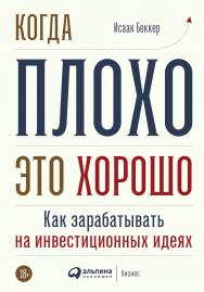 Когда плохо — это хорошо: Как зарабатывать на инвестиционных идеях ISBN 978-5-9614-3586-3