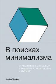 В поисках минимализма: Стремление к меньшему в живописи, архитектуре и музыке / Пер. с англ. ISBN 978-5-9614-3811-6