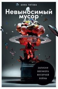 Невыносимый мусор: Записки военкора мусорной войны ISBN 978-5-9614-6618-8