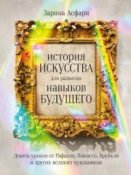 История искусства для развития навыков будущего: Девять уроков от Рафаэля, Пикассо, Врубеля и других великих художников ISBN 978-5-9614-7654-5
