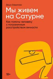 Мы живем на Сатурне: Как помочь человеку с пограничным расстройством личности ISBN 978-5-9614-7671-2