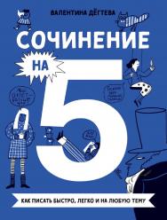 Сочинение на 5! Как писать быстро, легко и на любую тему ISBN 978-5-9614-8475-5