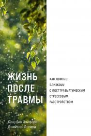 Жизнь после травмы: Как помочь близкому с посттрав-матическим стрессовым расстройством / Пер. с англ. ISBN 978-5-9614-8514-1