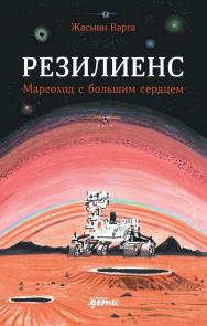 Резилиенс. Марсоход с большим сердцем / пер. с англ. Нияза Абдуллина ISBN 978-5-9614-8880-7
