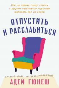 Отпустить и расслабиться: Как не давать гневу, страху и другим негативным чувствам выбивать вас из колеи / Пер. с тур. ISBN 978-5-9614-8970-5