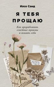 Я тебя прощаю: Как проработать семейные травмы и понять себя / пер. с дат. — (Серия «Книги Илсе Санд») ISBN 978-5-9614-9083-1