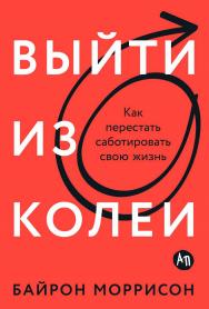 Выйти из колеи: Как перестать саботировать свою жизнь /  Пер. с англ. ISBN 978-5-9614-9162-3