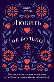 Любить — не больно: Как залечить травмы прошлого и построить гармоничные отношения / Пер. с англ. ISBN 978-5-9614-9212-5