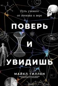 Поверь и увидишь: Путь ученого от атеизма к вере / Пер. с англ. ISBN 978-5-9614-9422-8