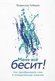 Меня всё бесит! Как преобразовать гнев в созидательную энергию ISBN 978-5-9614-9791-5