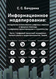 Информационное моделирование: методология использования цифровых моделей в процессе перехода к цифровому проектированию и строительству. Ч. 1: Цифровой проектный менеджмент полного цикла в градостроительстве. Теория ISBN 978-5-97060-938-5