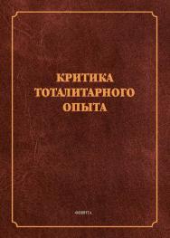 Критика тоталитарного опыта: коллективная монография / — 5-е изд., стер. ISBN 978-5-9765-1147-7