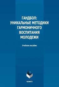 Гандбол: уникальные методики гармоничного воспитания молодежи: учебное пособие  — 2-е изд., стер. ISBN 978-5-9765-5018-6