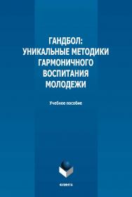 Гандбол: уникальные методики гармоничного воспитания молодежи : учебное пособие / — 2-е изд., стер. ISBN 978-5-9765-5018-6