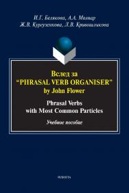Вслед за “Phrasal Verb Organiser” by John Flower: Phrasal Verbs with Most Common Particles: учебное пособие ISBN 978-5-9765-5108-4