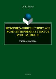 Историко-лингвистическое комментирование текстов XVIII—XXI веков : учеб. пособие ISBN 978-5-9765-5501-3