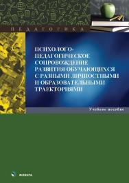 Психолого-педагогическое сопровождение развития обучающихся с разными личностными и образовательными траекториями : учеб. пособие. — 2-е изд., стер. ISBN 978-5-9765-5560-0