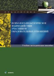 Психолого-педагогическое взаимодействие участников образовавательных отношений : учеб.-метод. пособие. — 2-е изд., стер. ISBN 978-5-9765-5567-9