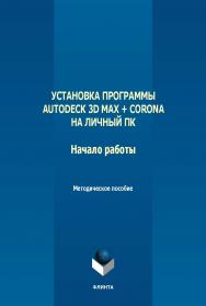 Установка программы Autodeck 3D Max + Corona на личный ПК. Начало работы : метод. пособие по дисциплинам: «Информационные технологии», «Информационные технологии в архитектуре». - 2-е изд., стер. ISBN 978-5-9765-5642-3