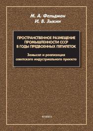 Пространственное размещение промышленности СССР в годы предвоенных пятилеток: замысел и реализация советского индустриального проекта : монография ISBN 978-5-9765-5777-2