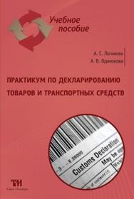 Практикум по декларированию товаров и транспортных средств: Учебное пособие для вузов. — 2-е изд., стер. ISBN 978-5-9909159-1-6