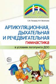 Артикуляционная, дыхательная, речедвигательная гимнастика в условиях логопункта ДОО ISBN 978-5-9949-3367-1