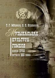 Музыкальная культура Гомеля конца XVIII - начала XXI в. / Нац. акад. наук Беларуси, Центр исслед. белорус. культуры, яз. и лит., Ин-т искусствоведения, этнографии и фольклора им. К. Крапивы ; науч. ред. А. И. Локотко ISBN 978-985-08-3069-2