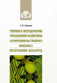 Теория и методология управления развитием агропродовольственного комплекса Республики Беларусь / Национальная академия наук Беларуси, Институт системных исследований АПК Национальной академии наук Беларуси ISBN 978-985-08-3083-8