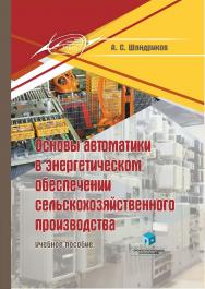Основы автоматики в энергетическом обеспечении сельскохозяйственного производства : учеб. пособие ISBN 978-985-895-036-1