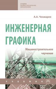 Инженерная графика. Машиностроительное черчение : учебник. — (Среднее профессиональное образование) ISBN 978-5-16-016231-7